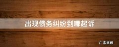 出现债务纠纷到哪起诉 债务纠纷在哪起诉