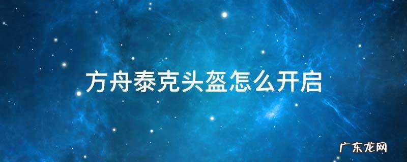 方舟泰克头盔怎么开启 方舟泰克头盔怎么关闭