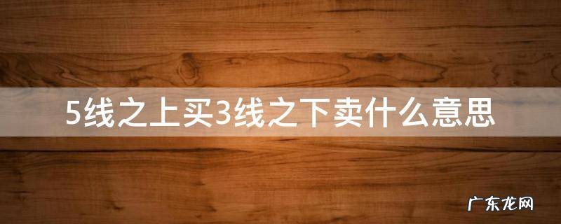 5线之上买3线之下卖什么意思 什么叫5线之上买,3线之下卖