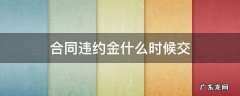 违约金什么时候给 合同违约金什么时候交