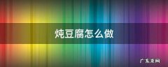 鲶鱼炖豆腐怎么做 炖豆腐怎么做