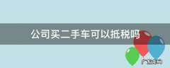 公司买二手车可以抵税吗 公司买二手车能不能抵税