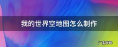 我的世界空地图怎么制作 我的世界空地图怎么做?