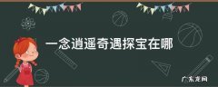 一念逍遥奇遇探宝在哪 一念逍遥 奇遇探宝