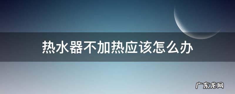 电热水器不加热了怎么办 热水器不加热应该怎么办