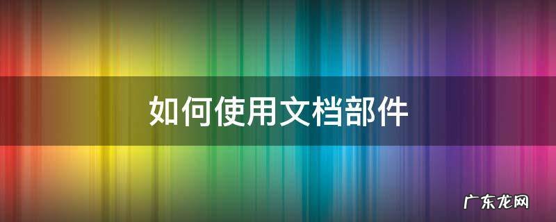 如何使用文档部件 文档部件怎么用