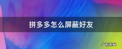 拼多多怎么屏蔽好友 拼多多怎么屏蔽好友偷水