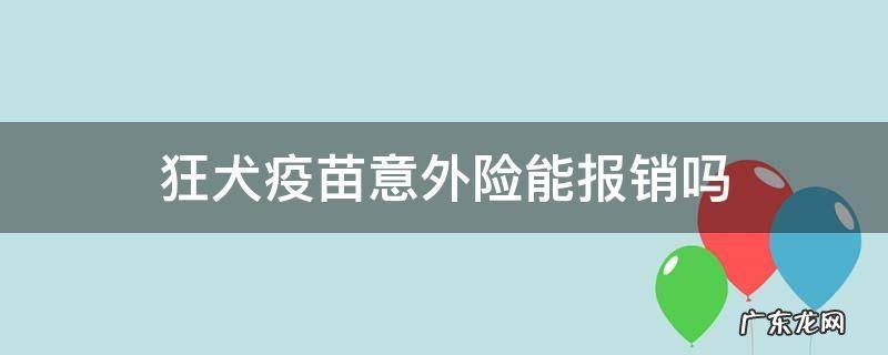 打狂犬疫苗意外险可以报销吗 狂犬疫苗意外险能报销吗