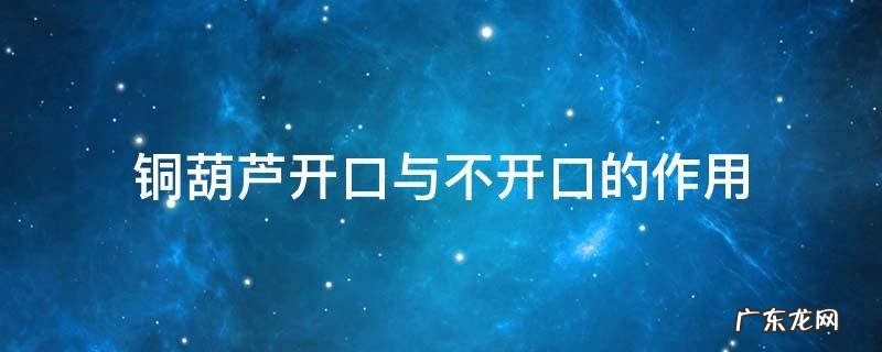 开口铜葫芦和不开口的葫芦起什么作用 铜葫芦开口与不开口的作用