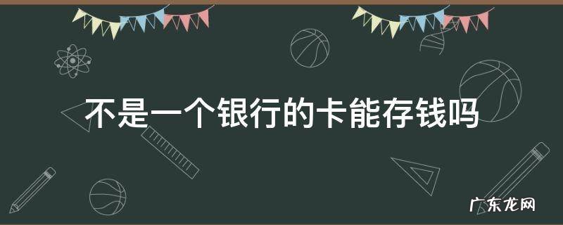 不是一个银行的卡能存钱吗 不是一个银行的银行卡能存钱吗