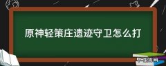 原神轻策庄遗迹守卫怎么打 原神轻策庄遗迹怎么点亮