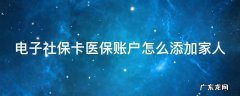 电子社保卡医保账户怎么添加家人 电子医保卡怎么样添加家人