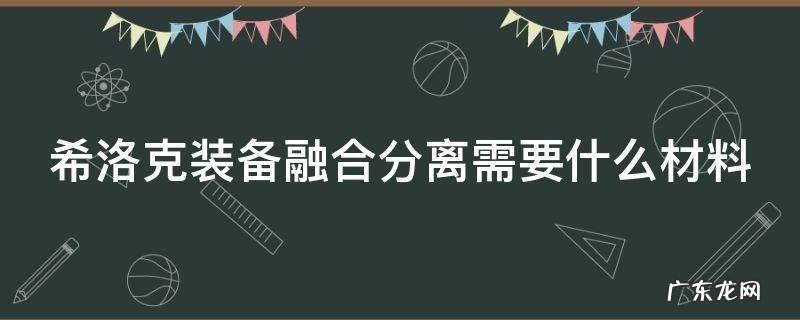 希洛克装备融合分离需要什么材料 希洛克装备融合分离需要什么材料做