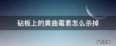 砧板上的黄曲霉素怎么杀掉 砧板怎么消毒防止黄曲霉素