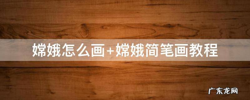 嫦娥怎么画最漂亮 嫦娥怎么画