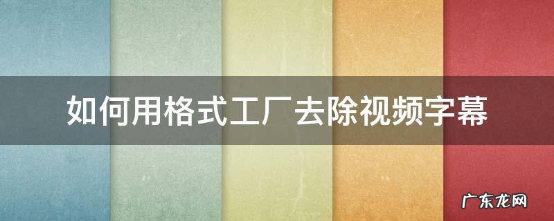 格式工厂怎么去除视频字幕 如何用格式工厂去除视频字幕