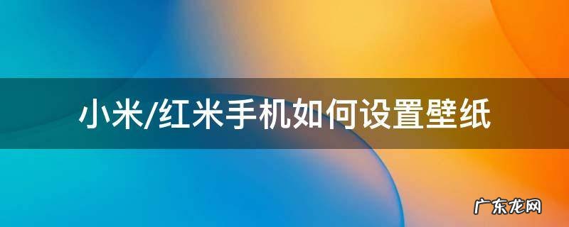 红米默认壁纸 小米/红米手机如何设置壁纸