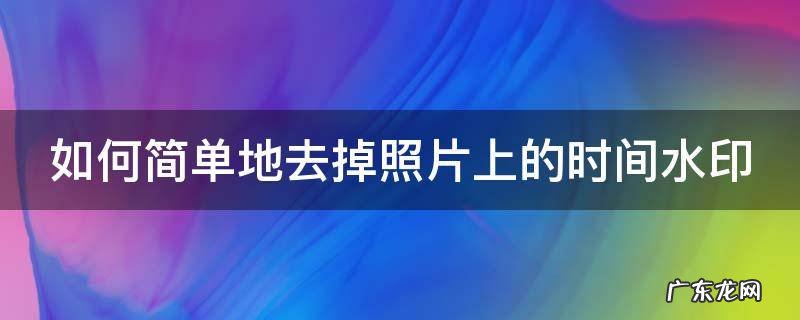 如何简单地去掉照片上的时间水印图片 如何简单地去掉照片上的时间水印