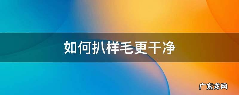 如何扒样毛更干净 毛呢如何去毛毛