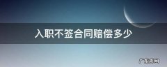 入职不签合同赔偿多少 入职不签合同赔偿多少钱