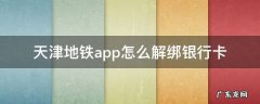 天津地铁怎么解绑手机号 天津地铁app怎么解绑银行卡