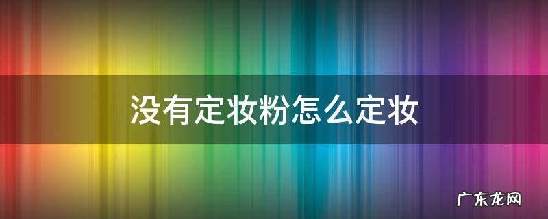 没有定妆粉的时候怎么办 没有定妆粉怎么定妆