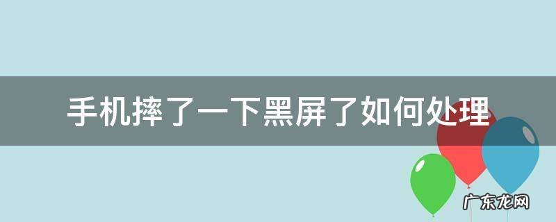 手机摔了一下黑屏了如何处理 摔一下手机黑屏了怎么办