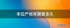 车位产权年限是多久 车位 产权年限