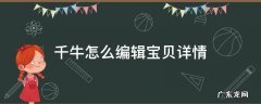 千牛怎么编辑宝贝详情 千牛怎么编辑商品详情