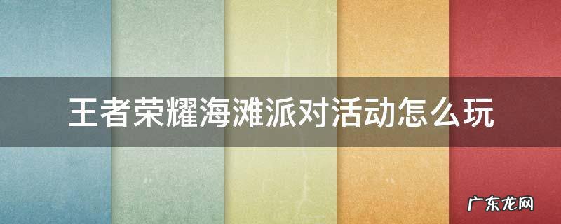 王者荣耀海滩派对活动怎么玩 王者荣耀沙滩派对皮肤