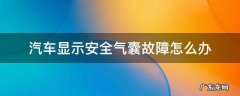 车上显示安全气囊故障怎么回事 汽车显示安全气囊故障怎么办