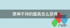 原神不祥的面具怎么获得 原神污秽的面具怎么获得