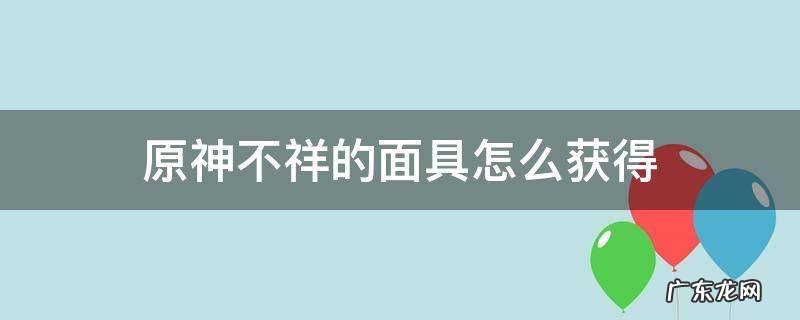 原神不祥的面具怎么获得 原神污秽的面具怎么获得