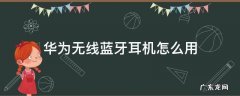 华为无线蓝牙耳机怎么用freebuds3 华为无线蓝牙耳机怎么用