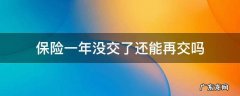 保险一年没交了还能再交吗 保险一年没交了怎么办还能再交吗
