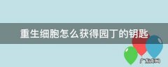 重生细胞园丁的钥匙该怎么获得 重生细胞怎么获得园丁的钥匙