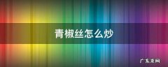 青椒丝怎么炒 青椒丝怎么炒断生