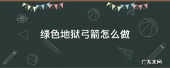 绿色地狱弓箭怎么做 绿色地狱弓能合成什么