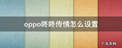 opporeno5咚咚传情怎么设置 oppo咚咚传情怎么设置