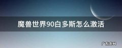 魔兽世界9.0神器怎么激活 魔兽世界9.0白多斯怎么激活