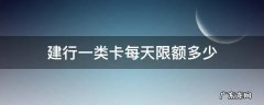 建行一类卡每天限额多少 建行卡一类卡日限额多少