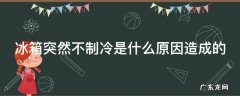 冰箱突然不制冷是什么原因造成的呢 冰箱突然不制冷是什么原因造成的