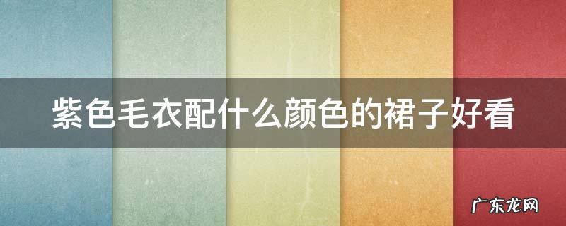 紫色毛衣配什么颜色的裙子好看 紫色毛衣搭配什么颜色裙子