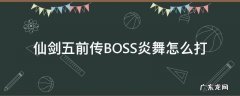 仙剑五前传BOSS炎舞怎么打 仙剑五前传boss打法
