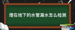 埋在地下的水管漏水怎么检测 怎样检测埋在地下水管漏水