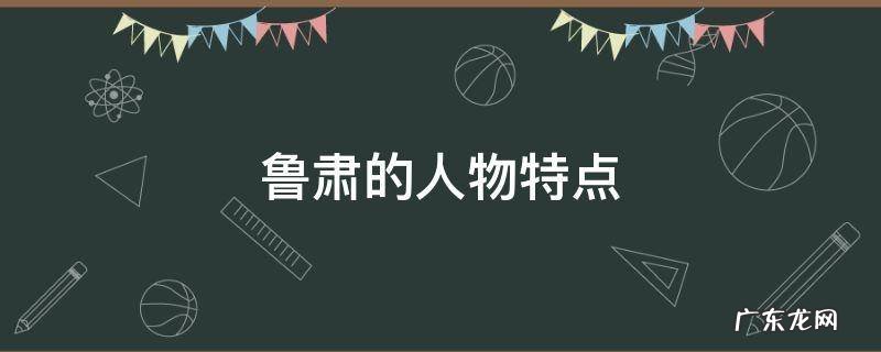 鲁肃的人物特点 鲁肃的人物特点性格