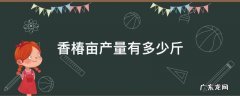 香椿每亩产多少斤 香椿亩产量有多少斤
