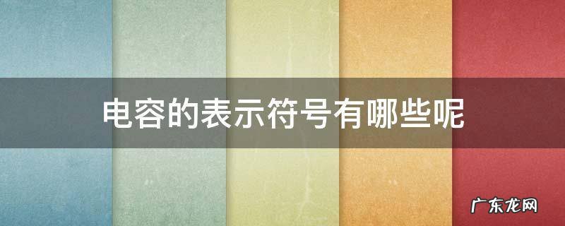 电容的表示符号有哪些呢 电容的表示符号是什么