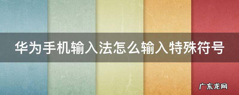 华为手机输入法怎么输入特殊符号 华为手机输入法怎么输入特殊符号呢