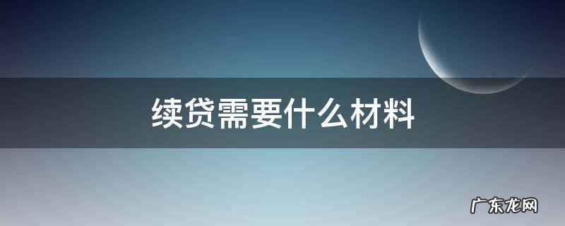 生源地助学贷款续贷需要什么材料 续贷需要什么材料